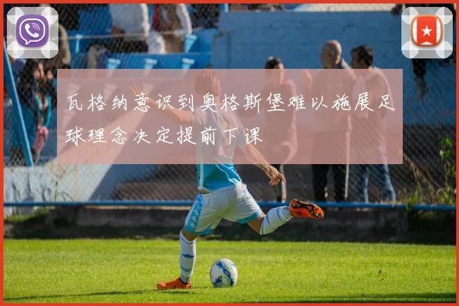 瓦格纳意识到奥格斯堡难以施展足球理念决定提前下课