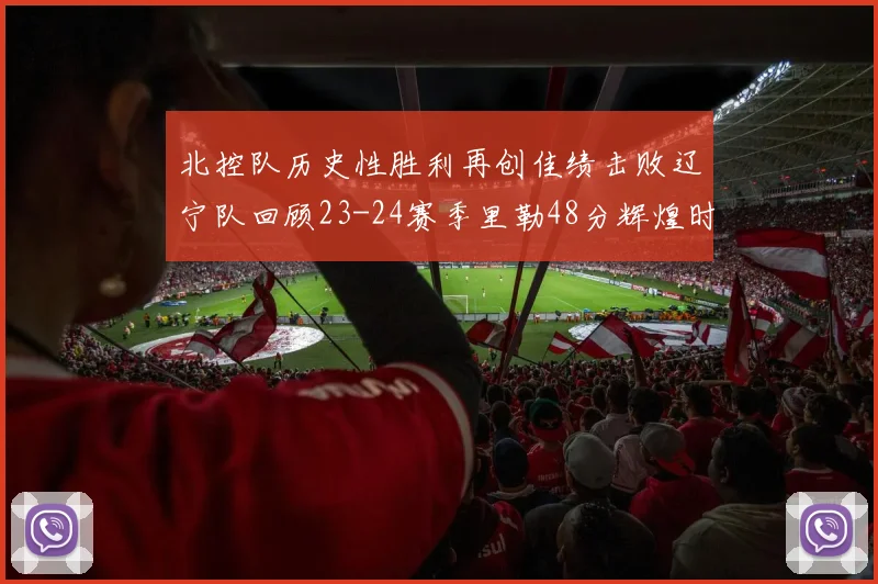 北控队历史性胜利再创佳绩击败辽宁队回顾23-24赛季里勒48分辉煌时刻