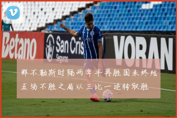 那不勒斯时隔两年半再胜国米终结五场不胜之局以三比一逆转取胜