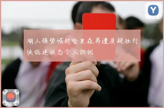 湖人强势崛起哈里森再遭质疑独行侠低迷状态令人担忧