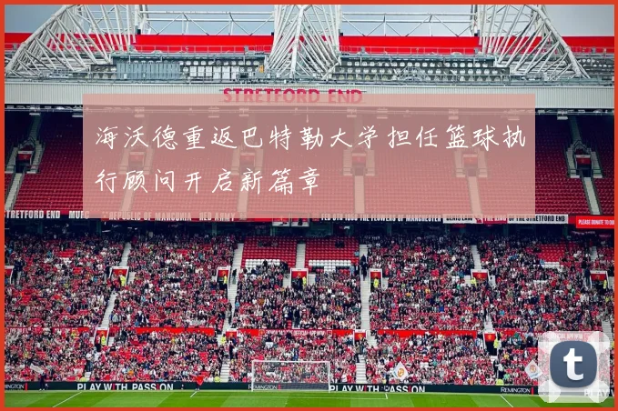 海沃德重返巴特勒大学担任篮球执行顾问开启新篇章