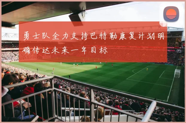 勇士队全力支持巴特勒康复计划明确传达未来一年目标