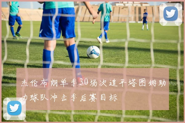 杰伦布朗单季30场次追平塔图姆助力球队冲击季后赛目标
