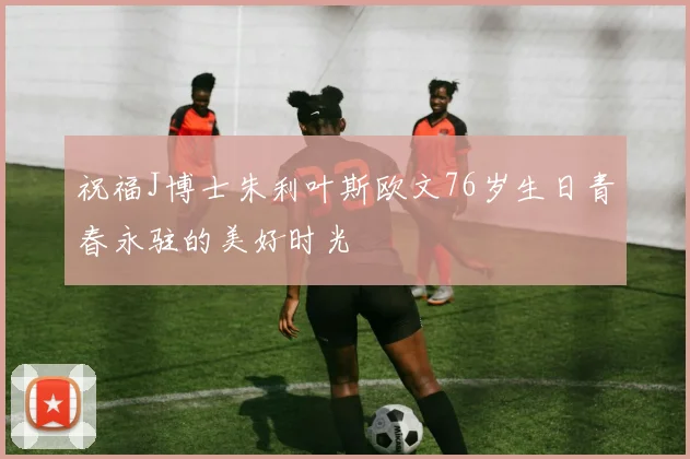 祝福J博士朱利叶斯欧文76岁生日青春永驻的美好时光