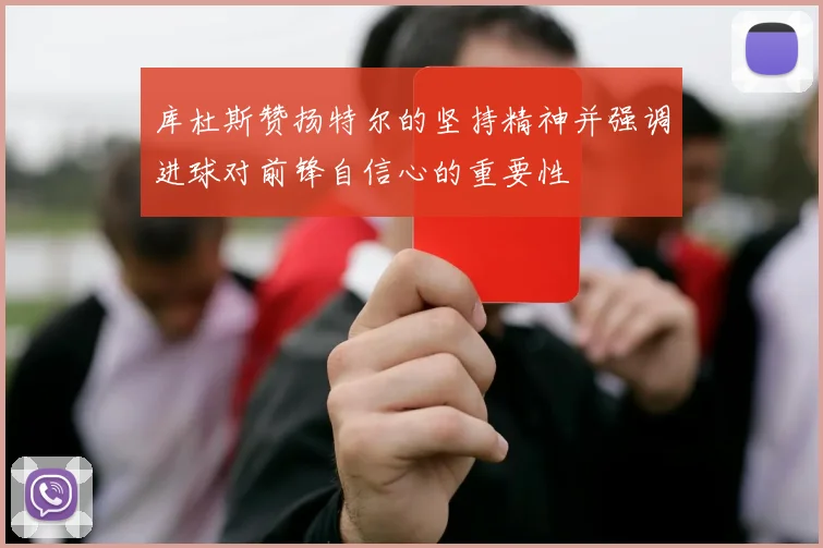 库杜斯赞扬特尔的坚持精神并强调进球对前锋自信心的重要性