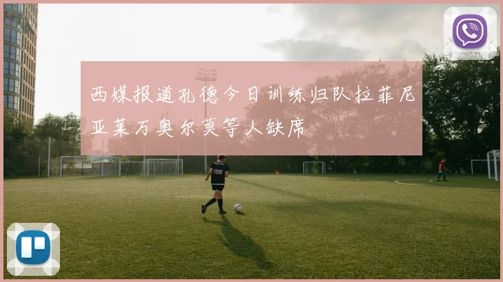 西媒报道孔德今日训练归队拉菲尼亚莱万奥尔莫等人缺席