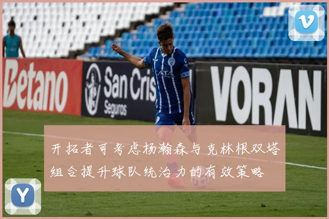 开拓者可考虑杨瀚森与克林根双塔组合提升球队统治力的有效策略