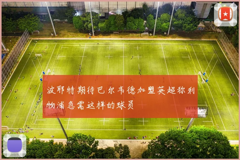 波耶特期待巴尔韦德加盟英超称利物浦急需这样的球员