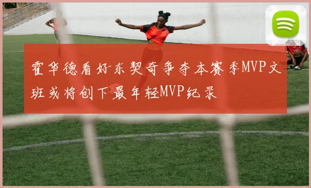 霍华德看好东契奇争夺本赛季MVP文班或将创下最年轻MVP纪录
